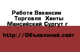 Работа Вакансии - Торговля. Ханты-Мансийский,Сургут г.